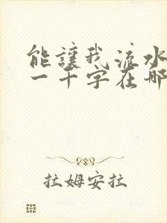 能让我流水水的一千字在哪看