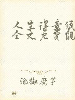 人生得意须纵欢全文免费观看