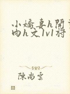 小娇妻h开荤粗肉h文1v1将军