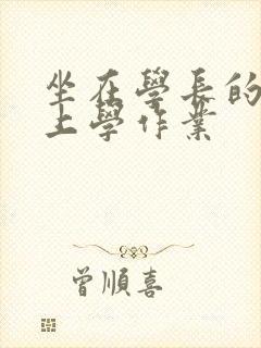 坐在学长的棒棒上学作业