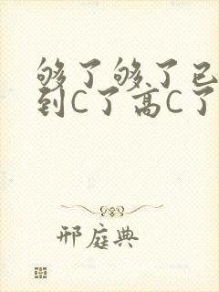 够了够了已经满到C了高C了