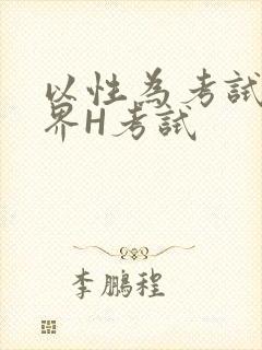 以性为考试的世界H考试