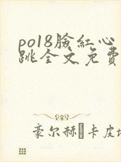 po18脸红心跳全文免费阅读笔趣阁