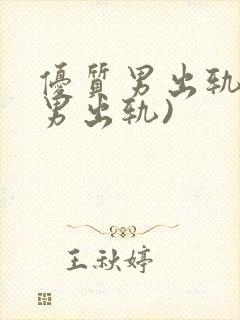 优质男出轨h(男出轨)