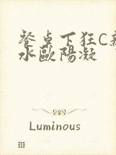 餐桌下狂C亲女水欧阳凝