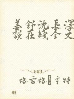 姜舒沈长泽的小说在线全文免费阅读笔趣阁