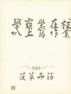 学霸坐在校霸鸡叭上写作业