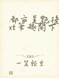 都市美艳后宫txt笔趣阁下载