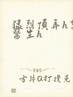 猛烈顶弄h禁欲医生h