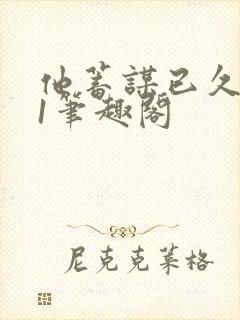 他蓄谋已久1v1笔趣阁