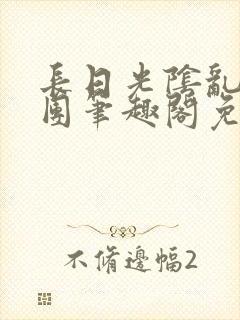 长日光阴乱作一团笔趣阁免费阅读无弹窗