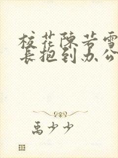 校花陈若雪被校长抱到办公室