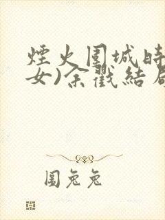 烟火围城时(父女)余戳结局