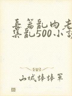 长篇乱肉老师合集乱500小说