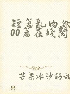 短篇乱肉欲文500篇在线阅读