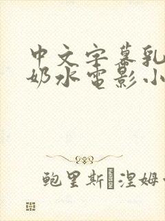 中文字幕乳授乳奶水电影小说