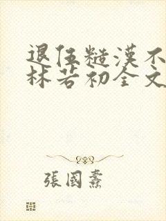 退伍糙汉不经撩林若初全文