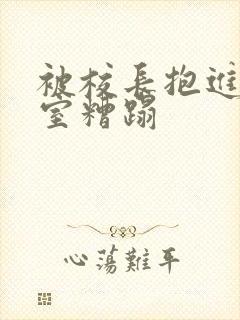 被校长抱进办公室糟蹋