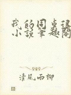 我的同桌很娇软小说笔趣阁免费阅读全文