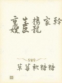 重生杨家干了众嫂巨龙