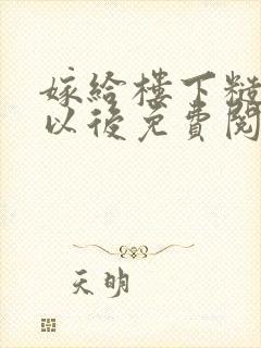 嫁给楼下糙汉后以后免费阅读书香