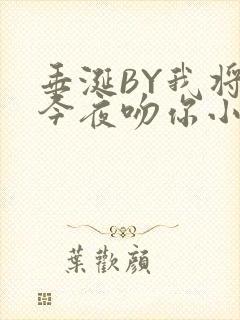 垂涎BY我将在今夜吻你小说免费阅读