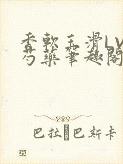 香软玉滑LVL芍药笔趣阁