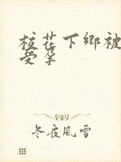 校花下乡被灌满受孕