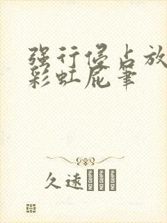 强行侵占放了个彩虹屁笔