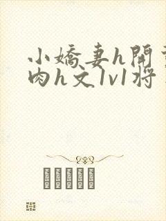 小娇妻h开荤粗肉h文1v1将军