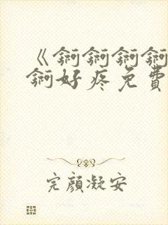 《锕锕锕锕锕锕锕好疼免费视频》