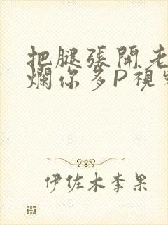 把腿张开老子臊烂你多P视频软件