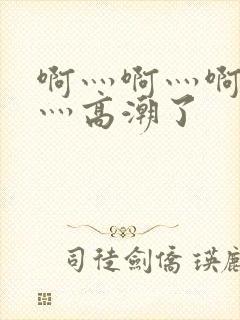 啊灬啊灬啊灬快灬高潮了