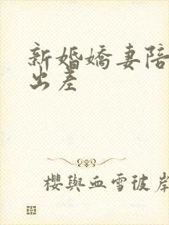 新婚娇妻陪局长出差