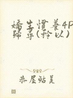 娇生惯养4PH归寻(矜以)