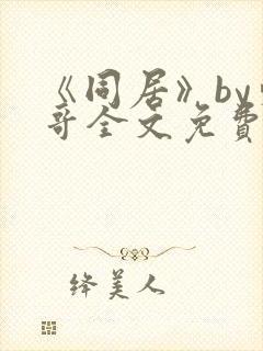 《同居》by东哥全文免费阅读