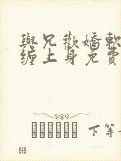 与兄欢娇软嫡女缠上身免费阅读