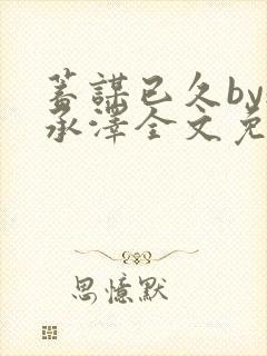 蓄谋已久by魏承泽全文免费笔趣阁