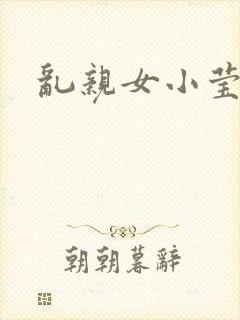 乱亲女小莹的泬