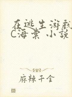 在逃生游戏里挨C海棠 小说