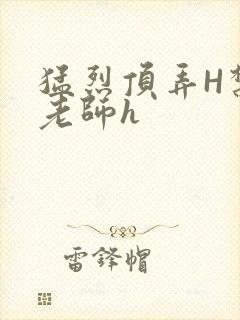 猛烈顶弄H禁欲老师h