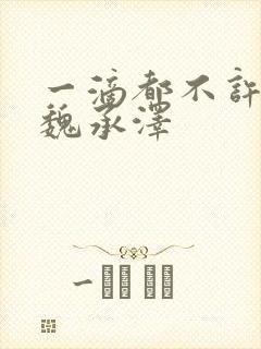 一滴都不许漏 魏承泽