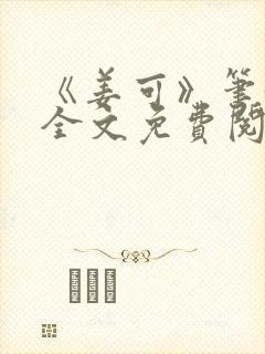 《姜可》笔趣阁全文免费阅读