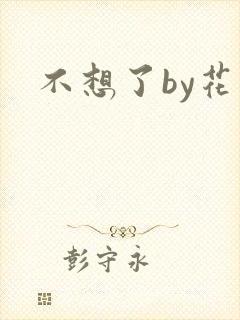 不想了by花卷