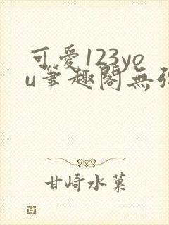 可爱123you笔趣阁无弹窗全文阅读