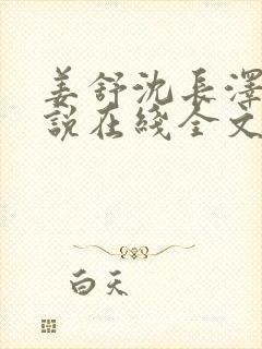 姜舒沈长泽的小说在线全文免费阅读笔趣阁