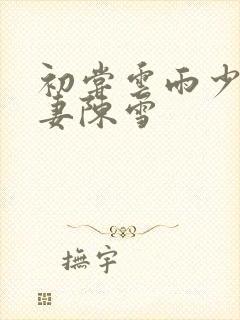 初尝云雨少妇人妻陈雪