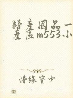 精产国品一二三产区m553小说