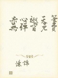 赤心巡天笔趣阁无弹窗免费的