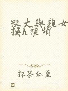 粗大与亲女伦交换h视频